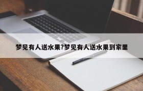 梦见有人送水果?梦见有人送水果到家里