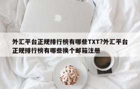 外汇平台正规排行榜有哪些TXT?外汇平台正规排行榜有哪些换个邮箱注册